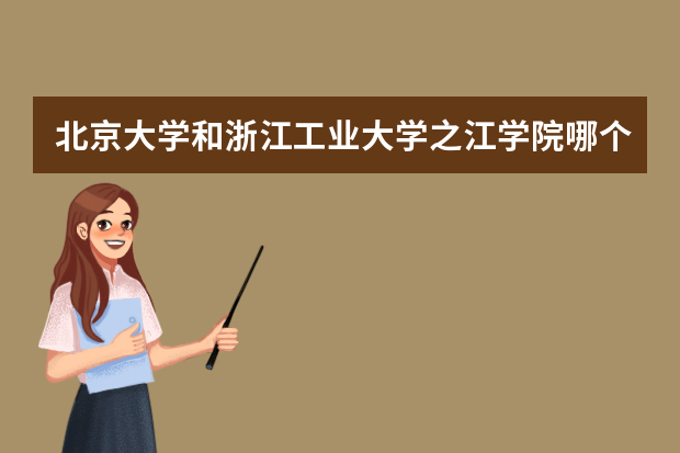 北京大学和浙江工业大学之江学院哪个好 录取分数线比较对比